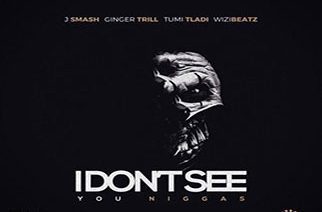 J Smash ft. Ginger Trill, Tumi Tladi & WiziBeatz - I Dont See You N*ggas